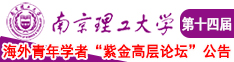 美女裸啊啊轻点操逼网站南京理工大学第十四届海外青年学者紫金论坛诚邀海内外英才！